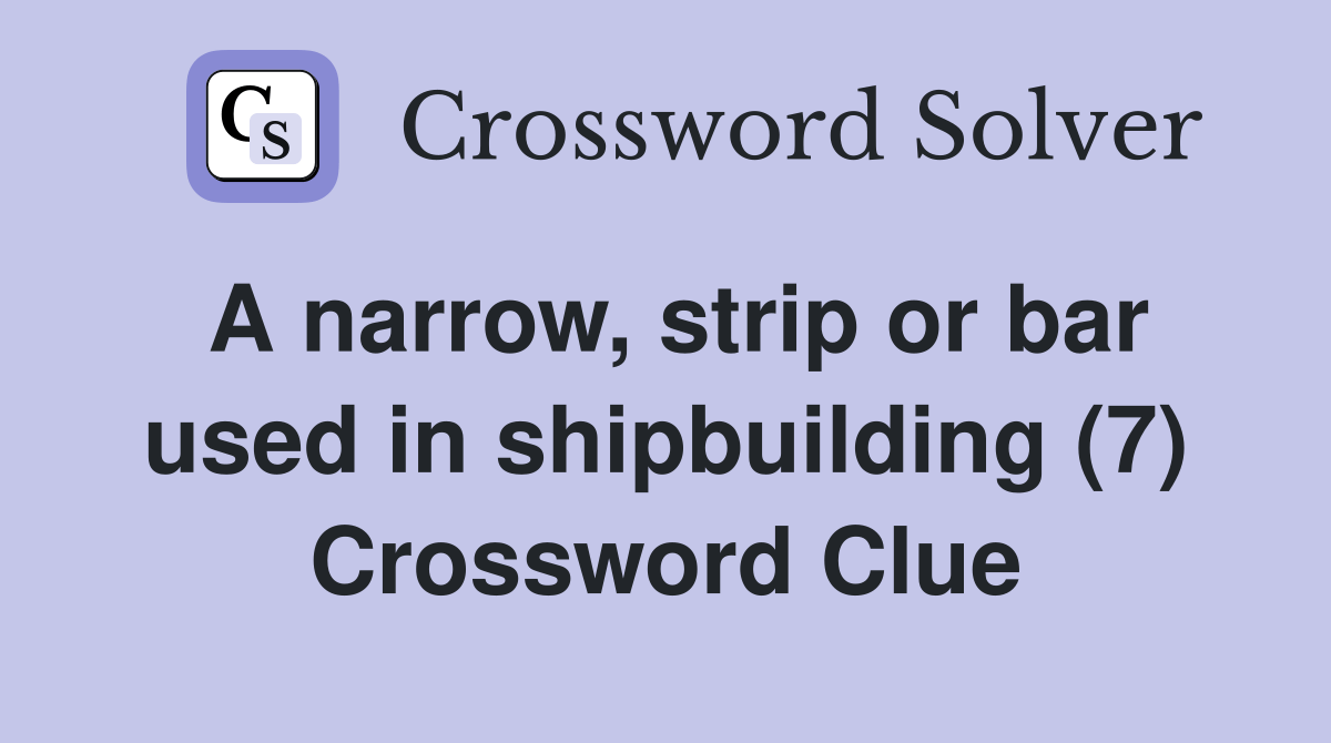 A narrow, strip or bar used in shipbuilding (7) Crossword Clue Answers Crossword Solver